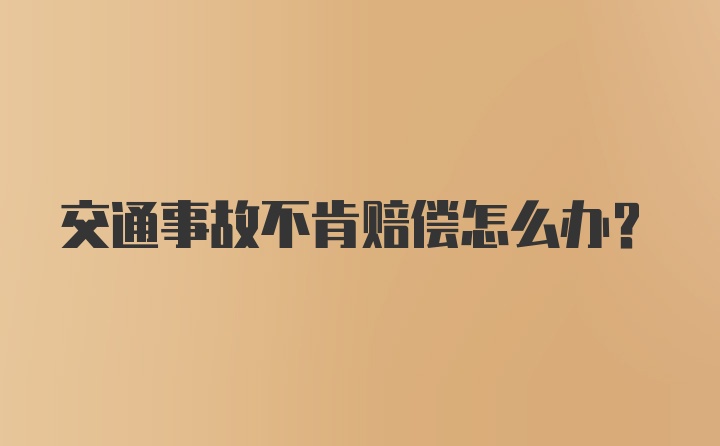 交通事故不肯赔偿怎么办？