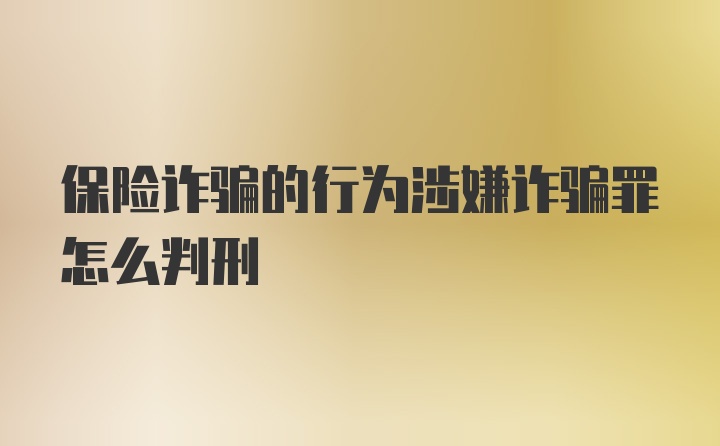 保险诈骗的行为涉嫌诈骗罪怎么判刑