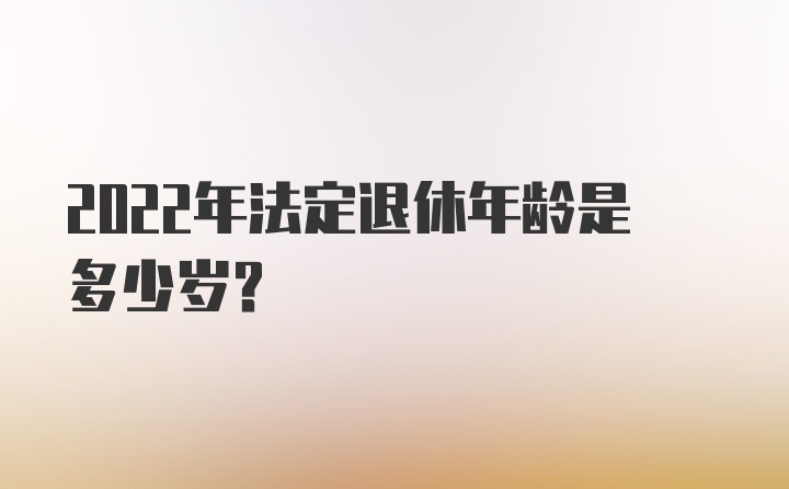 2022年法定退休年龄是多少岁？