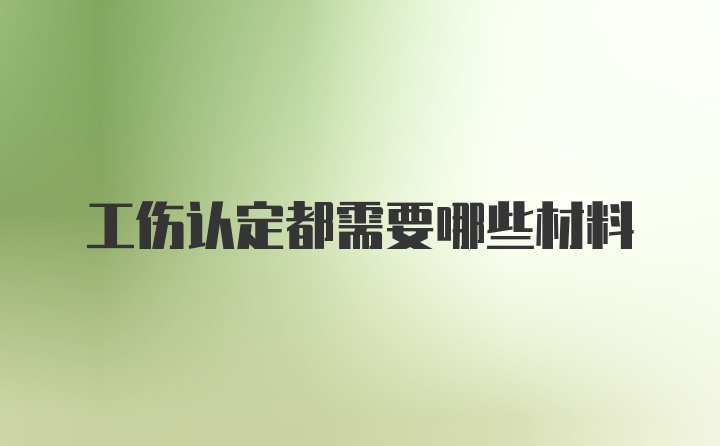 工伤认定都需要哪些材料