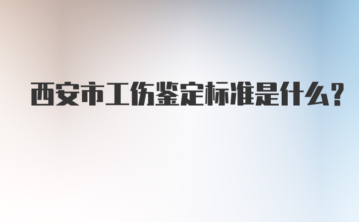 西安市工伤鉴定标准是什么？