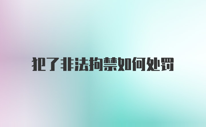 犯了非法拘禁如何处罚