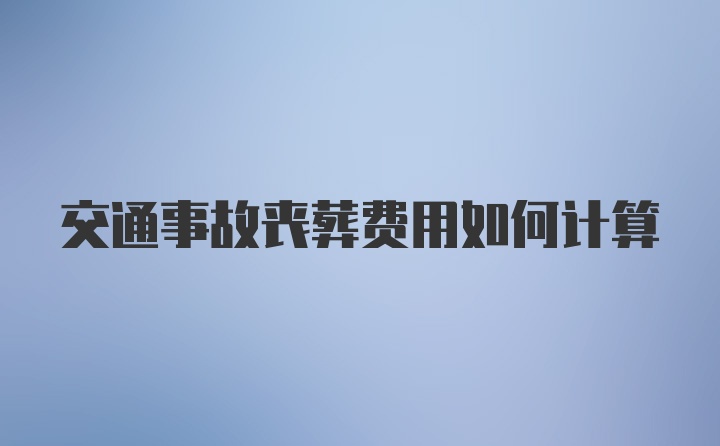 交通事故丧葬费用如何计算