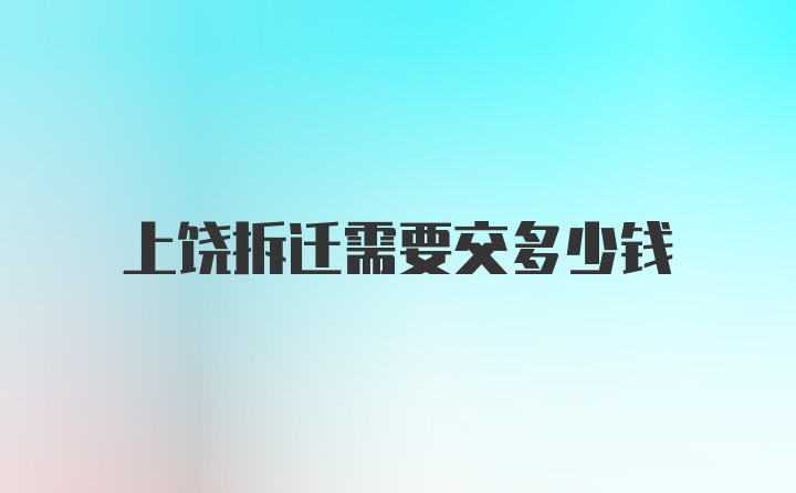 上饶拆迁需要交多少钱