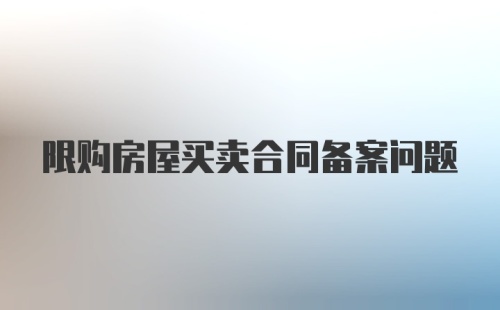 限购房屋买卖合同备案问题