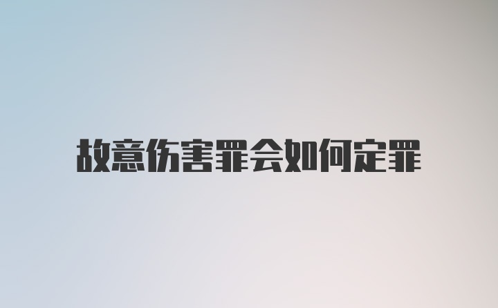 故意伤害罪会如何定罪