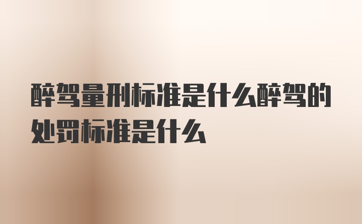 醉驾量刑标准是什么醉驾的处罚标准是什么