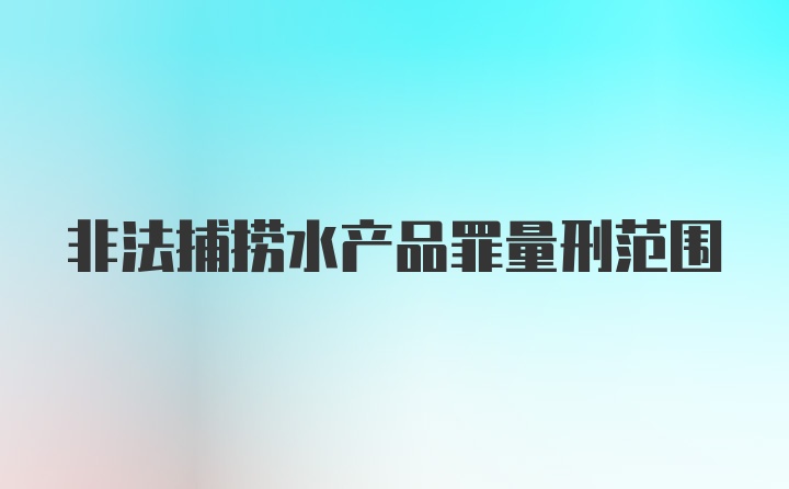 非法捕捞水产品罪量刑范围