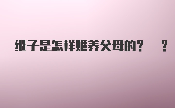 继子是怎样赡养父母的? ?