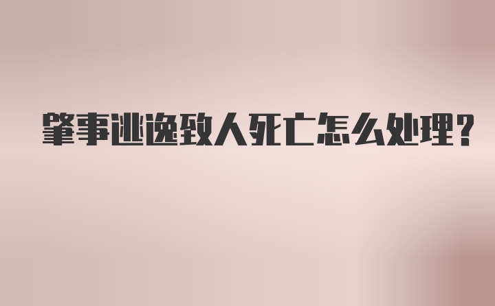 肇事逃逸致人死亡怎么处理？