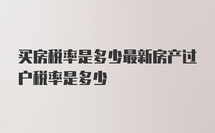 买房税率是多少最新房产过户税率是多少