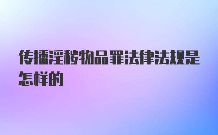 传播淫秽物品罪法律法规是怎样的