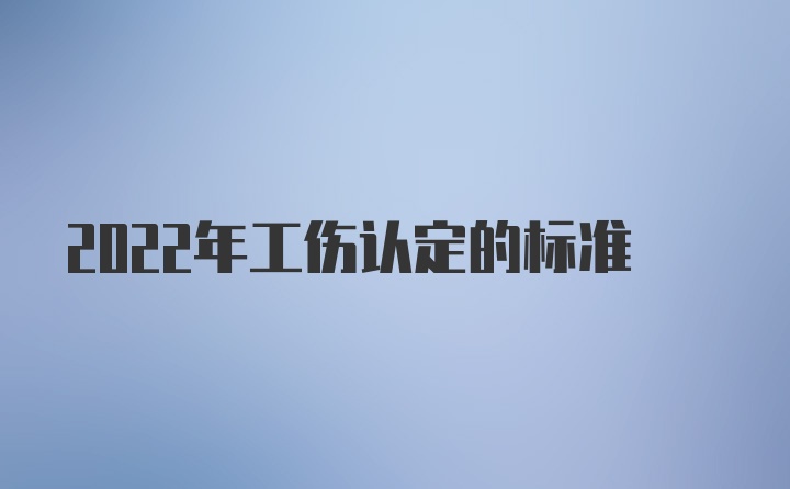 2022年工伤认定的标准