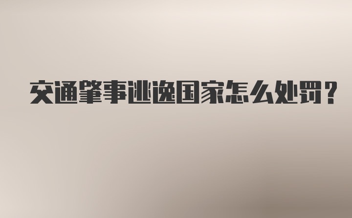 交通肇事逃逸国家怎么处罚？