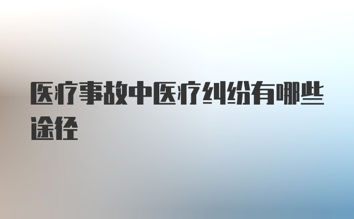 医疗事故中医疗纠纷有哪些途径