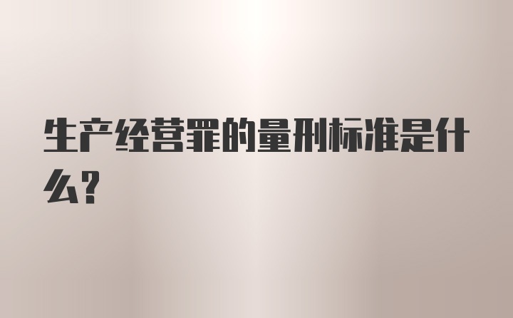 生产经营罪的量刑标准是什么？