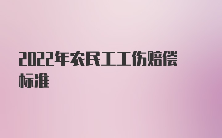 2022年农民工工伤赔偿标准