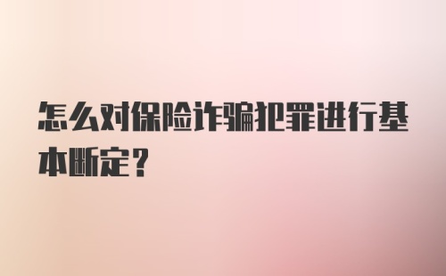 怎么对保险诈骗犯罪进行基本断定?