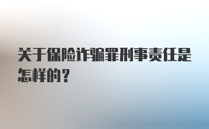 关于保险诈骗罪刑事责任是怎样的？