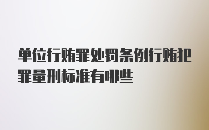 单位行贿罪处罚条例行贿犯罪量刑标准有哪些