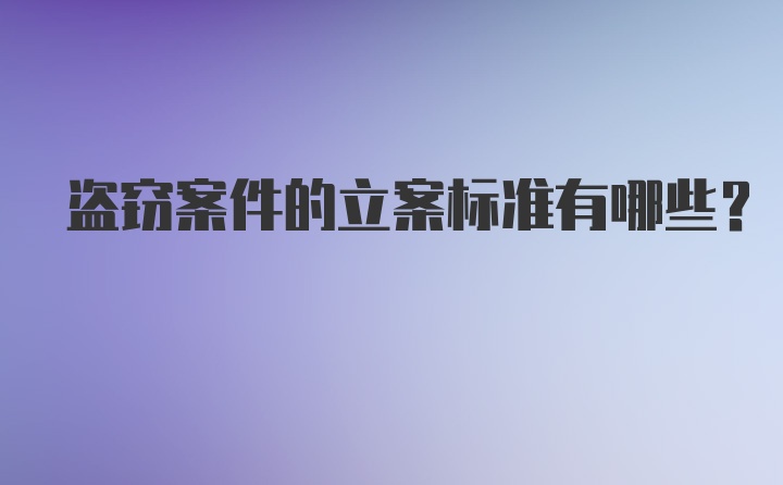 盗窃案件的立案标准有哪些？