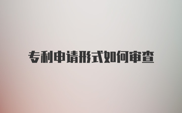 专利申请形式如何审查