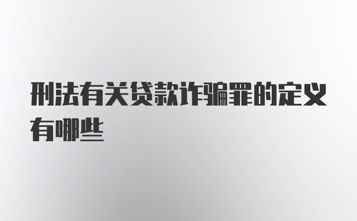 刑法有关贷款诈骗罪的定义有哪些