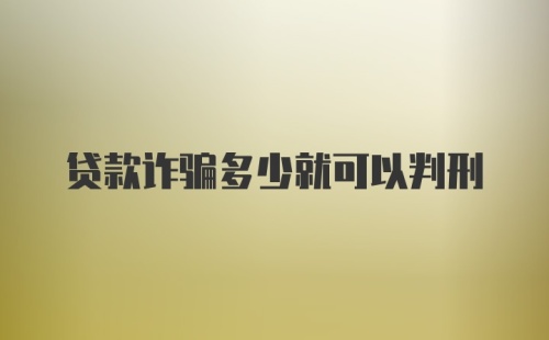 贷款诈骗多少就可以判刑