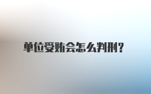 单位受贿会怎么判刑？