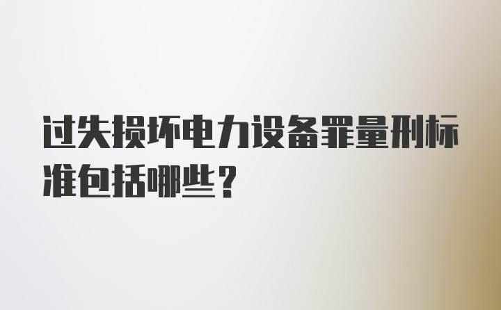 过失损坏电力设备罪量刑标准包括哪些？