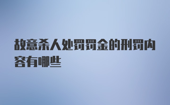 故意杀人处罚罚金的刑罚内容有哪些