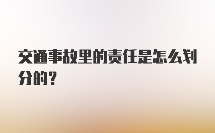 交通事故里的责任是怎么划分的？