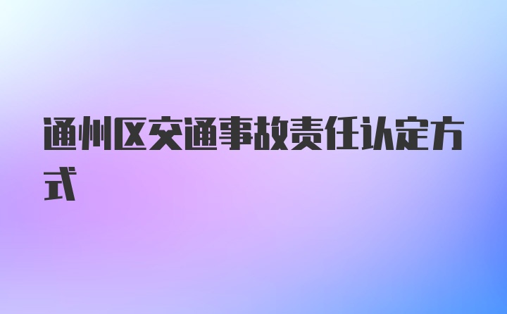 通州区交通事故责任认定方式