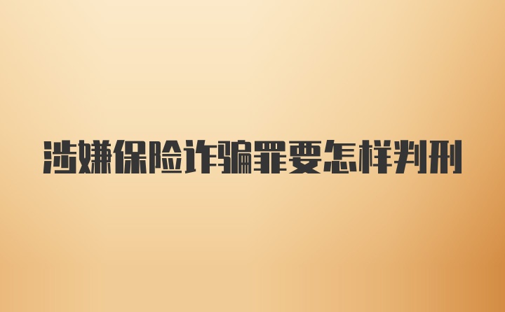 涉嫌保险诈骗罪要怎样判刑