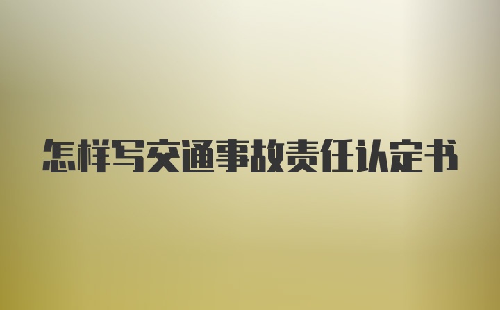 怎样写交通事故责任认定书