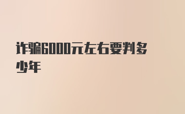 诈骗6000元左右要判多少年