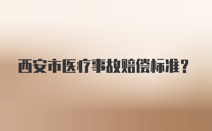 西安市医疗事故赔偿标准？