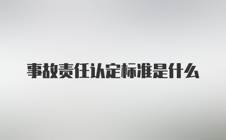 事故责任认定标准是什么