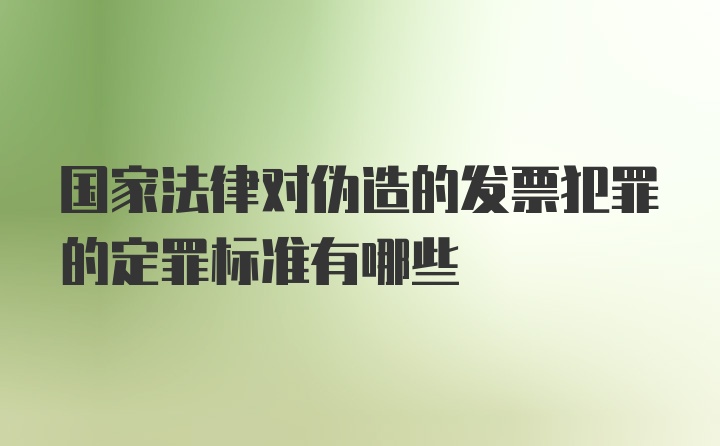 国家法律对伪造的发票犯罪的定罪标准有哪些