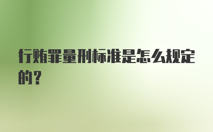 行贿罪量刑标准是怎么规定的?