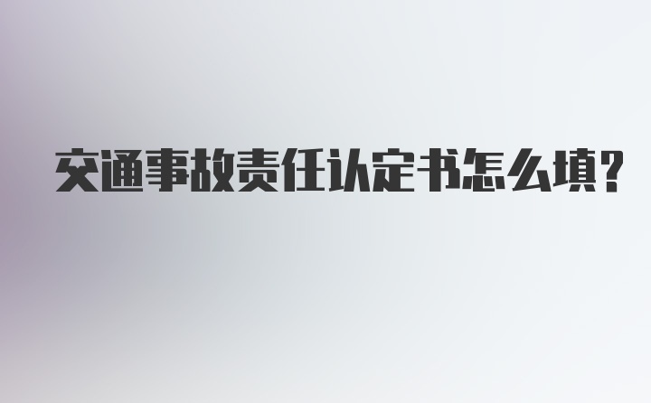 交通事故责任认定书怎么填？