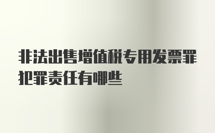 非法出售增值税专用发票罪犯罪责任有哪些