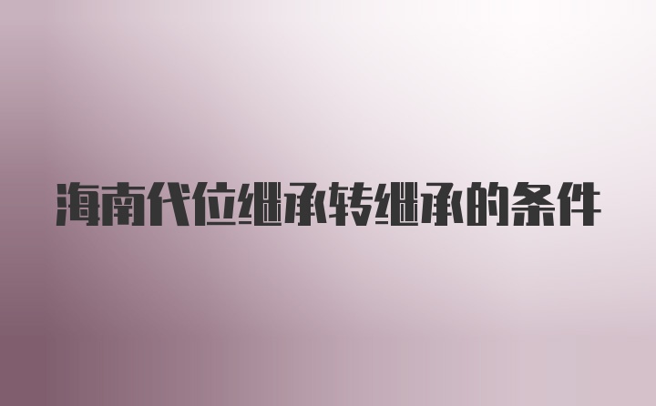 海南代位继承转继承的条件