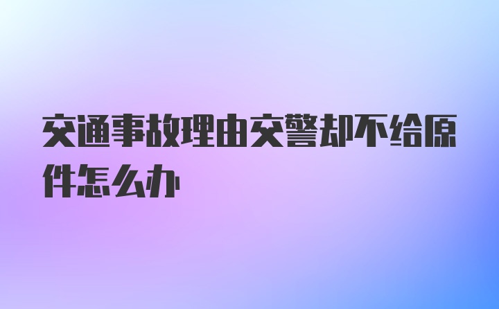 交通事故理由交警却不给原件怎么办