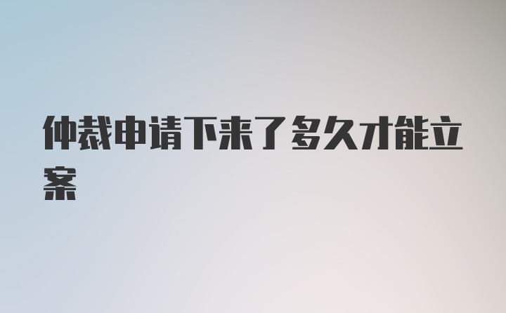 仲裁申请下来了多久才能立案