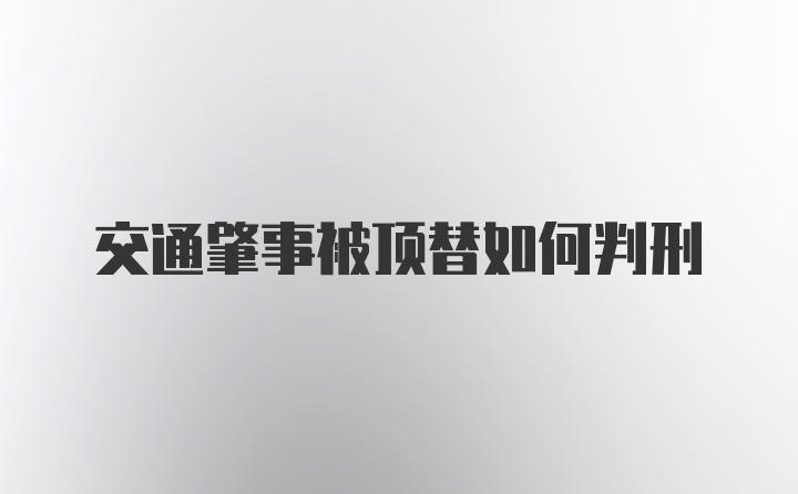 交通肇事被顶替如何判刑