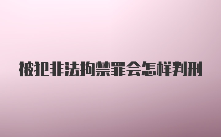 被犯非法拘禁罪会怎样判刑