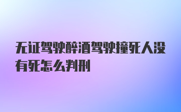 无证驾驶醉酒驾驶撞死人没有死怎么判刑