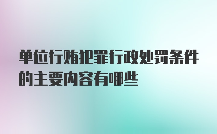 单位行贿犯罪行政处罚条件的主要内容有哪些