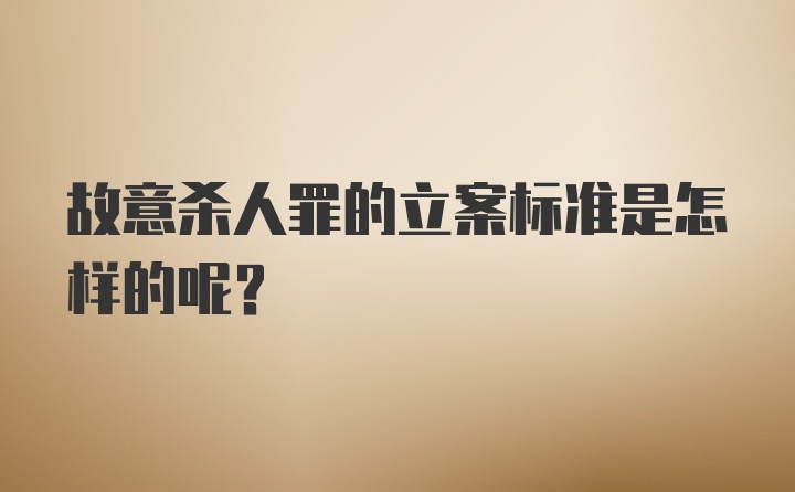 故意杀人罪的立案标准是怎样的呢？